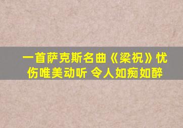 一首萨克斯名曲《梁祝》忧伤唯美动听 令人如痴如醉